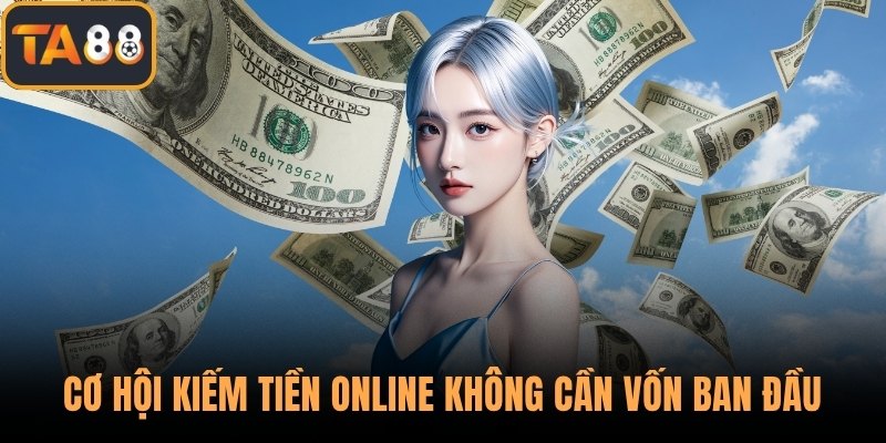Cơ hội kiếm tiền online không cần vốn ban đầu