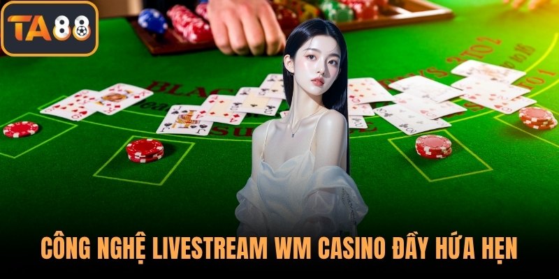 Công nghệ livestream WM Casino đầy hứa hẹn