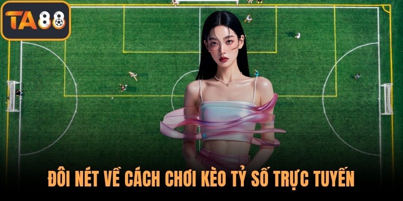 Đôi nét về cách chơi kèo tỷ số trực tuyến
