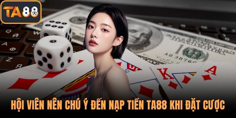 Hội viên nên chú ý đến nạp tiền TA88 khi đặt cược