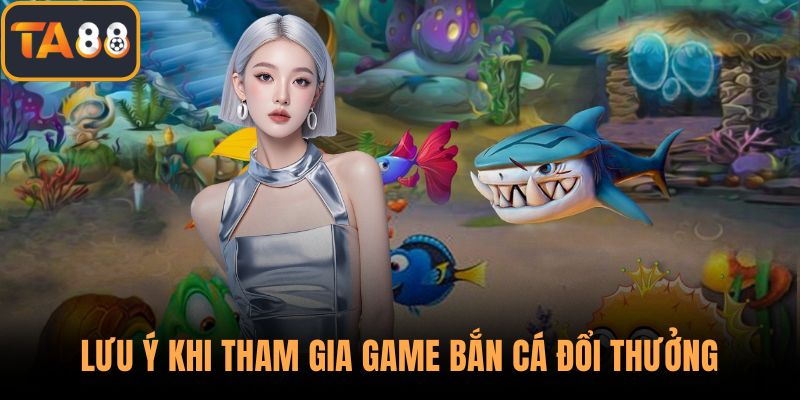 Lưu ý khi tham gia game bắn cá đổi thưởng