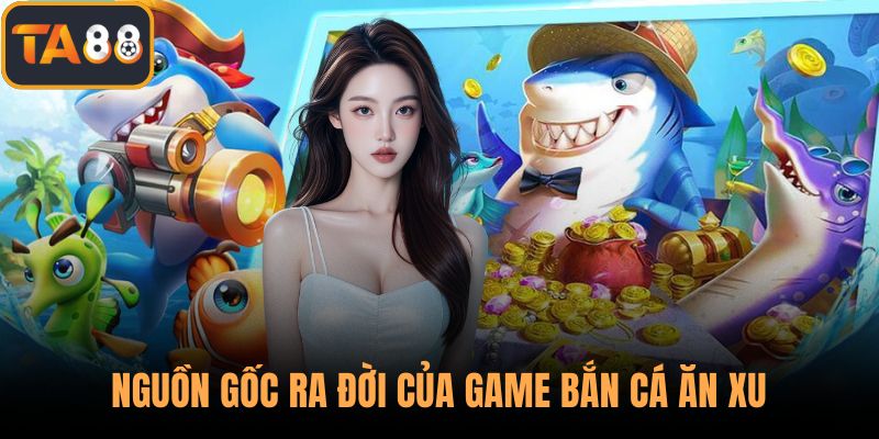 Nguồn gốc ra đời của game bắn cá ăn xu