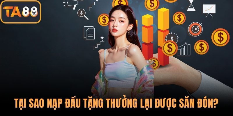 Tại sao nạp đầu tặng thưởng lại được săn đón?