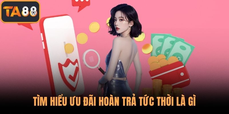 Tìm hiểu ưu đãi hoàn trả tức thời là gì