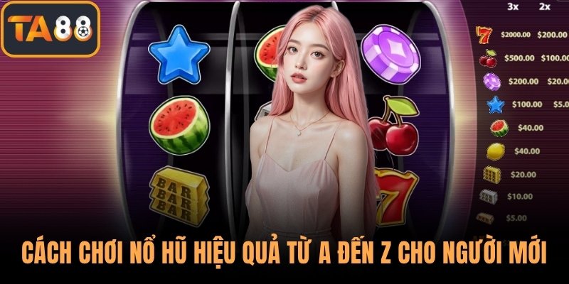 Cách Chơi Nổ Hũ Hiệu Quả Từ A Đến Z Cho Người Mới Tại TA88