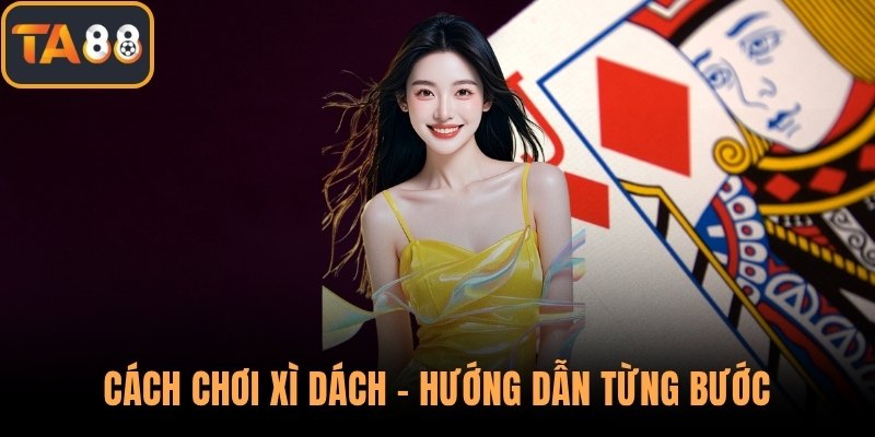 Cách Chơi Xì Dách - Hướng Dẫn Từng Bước Cho Người Mới