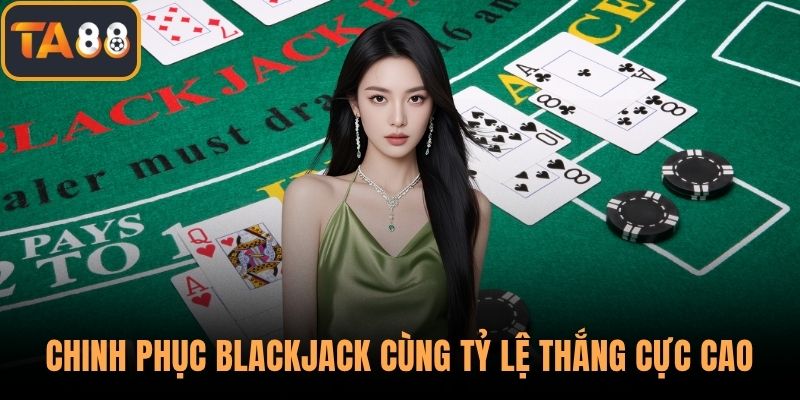 Chinh phục blackjack cùng tỷ lệ thắng cực cao
