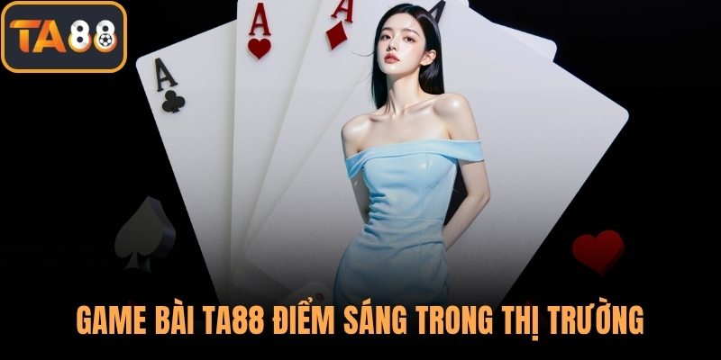 Game bài TA88 điểm sáng trong thị trường