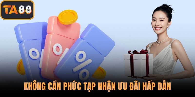 Không cần phức tạp nhận ưu đãi hấp dẫn