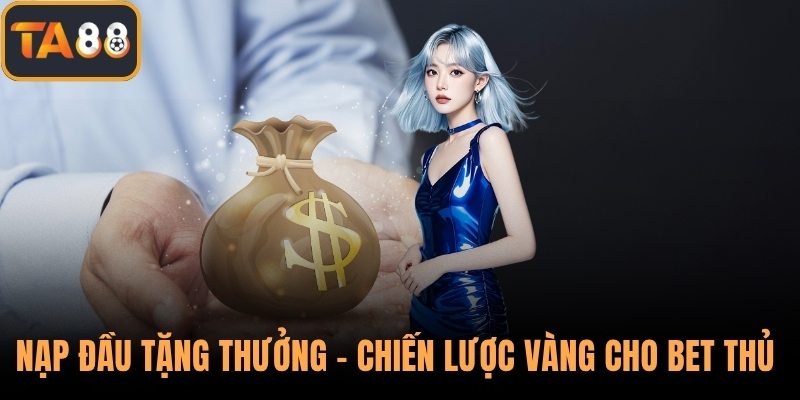 Nạp Đầu Tặng Thưởng - Chiến Lược Vàng Cho Bet Thủ