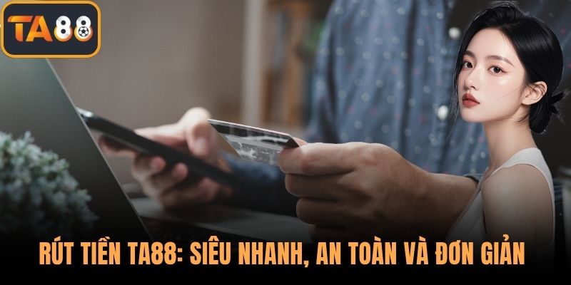 Rút Tiền TA88: Siêu Nhanh, An Toàn Và Đơn Giản Cho Người Mới